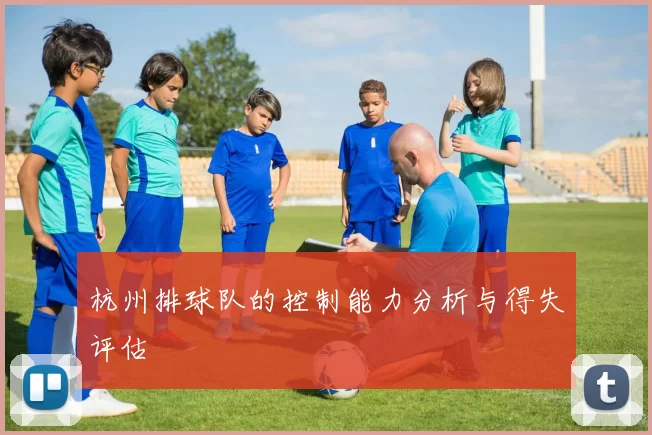 杭州排球队的控制能力分析与得失评估