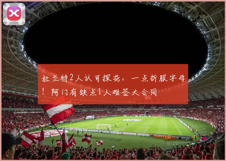 杜兰特2人认可探花，一点折服字母！阿门有缺点1人难签大合同