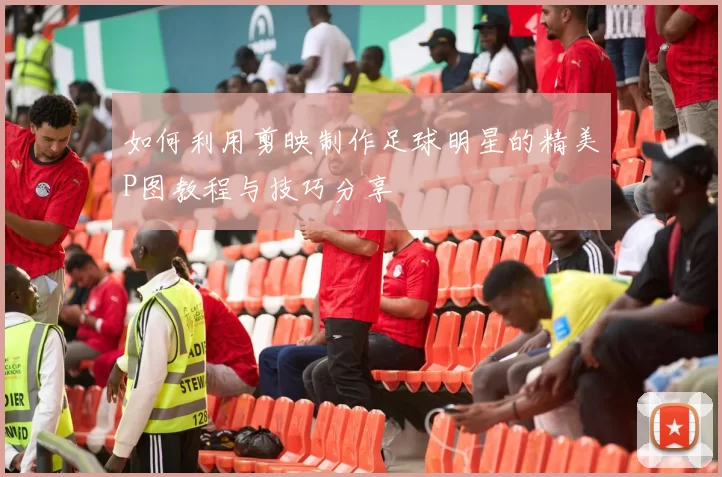 如何利用剪映制作足球明星的精美P图教程与技巧分享