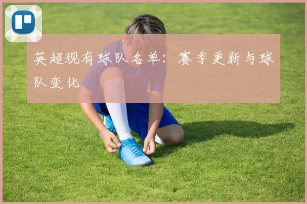 英超现有球队名单：赛季更新与球队变化