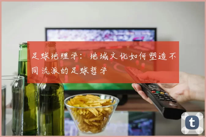 足球地理学：地域文化如何塑造不同流派的足球哲学