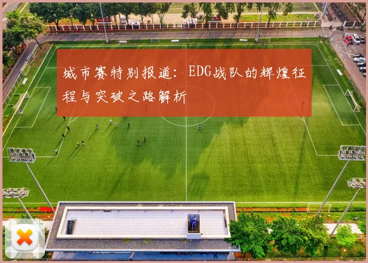 城市赛特别报道：EDG战队的辉煌征程与突破之路解析