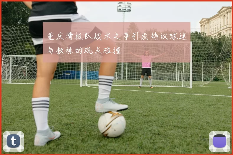 重庆滑板队战术之争引发热议球迷与教练的观点碰撞