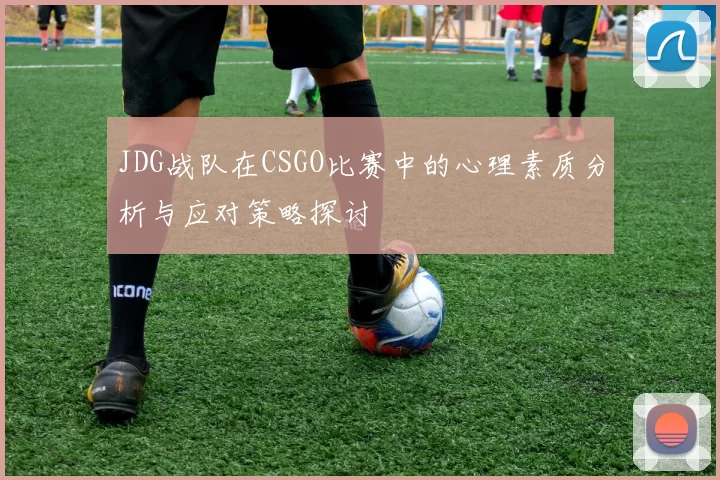 JDG战队在CSGO比赛中的心理素质分析与应对策略探讨