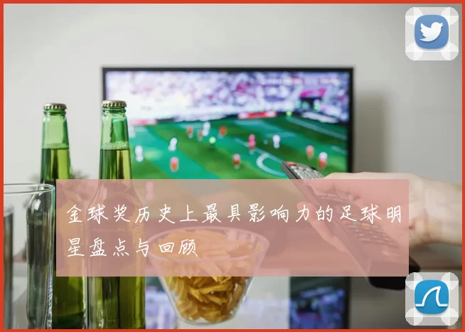 金球奖历史上最具影响力的足球明星盘点与回顾