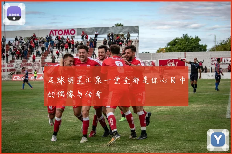 足球明星汇聚一堂全都是你心目中的偶像与传奇