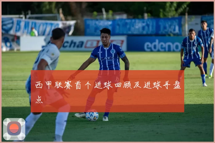 西甲联赛首个进球回顾及进球手盘点