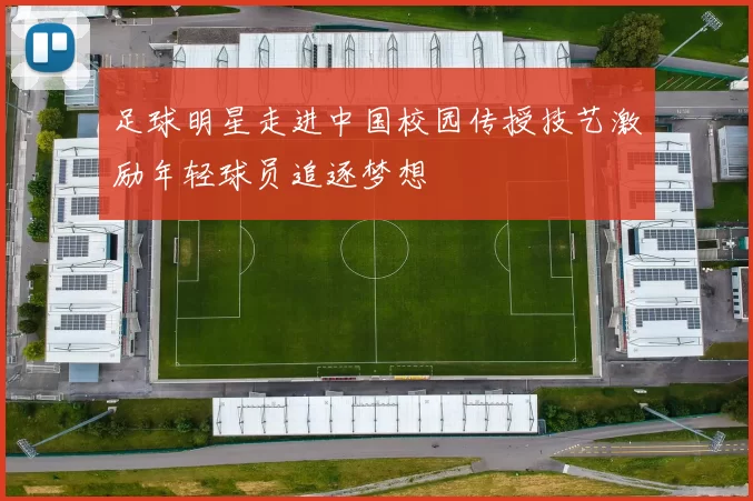 足球明星走进中国校园传授技艺激励年轻球员追逐梦想