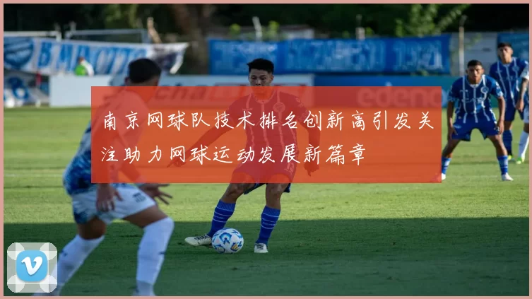 南京网球队技术排名创新高引发关注助力网球运动发展新篇章