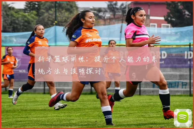 科学篮球训练：提升个人能力的系统方法与技巧探讨