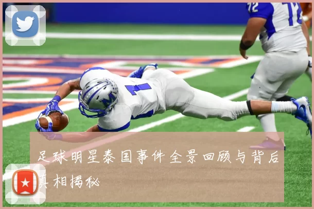 足球明星泰国事件全景回顾与背后真相揭秘