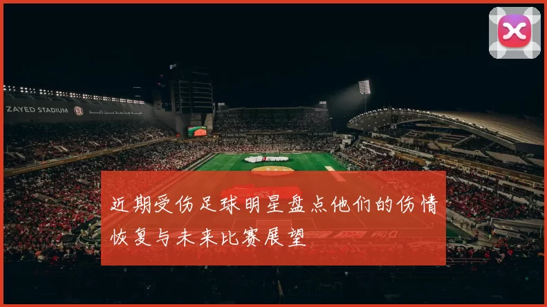 近期受伤足球明星盘点他们的伤情恢复与未来比赛展望