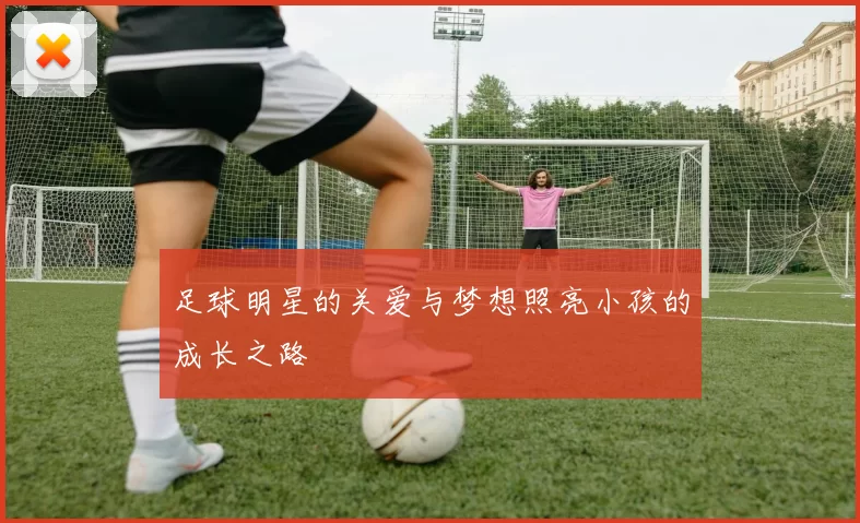 足球明星的关爱与梦想照亮小孩的成长之路