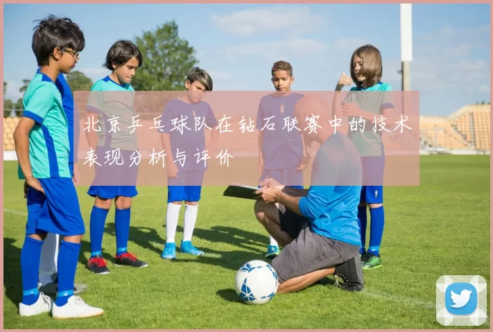 北京乒乓球队在钻石联赛中的技术表现分析与评价