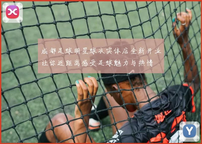 成都足球明星球衣实体店全新开业让你近距离感受足球魅力与热情