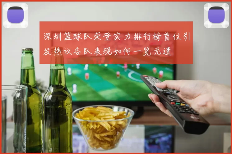 深圳篮球队荣登实力排行榜首位引发热议各队表现如何一览无遗