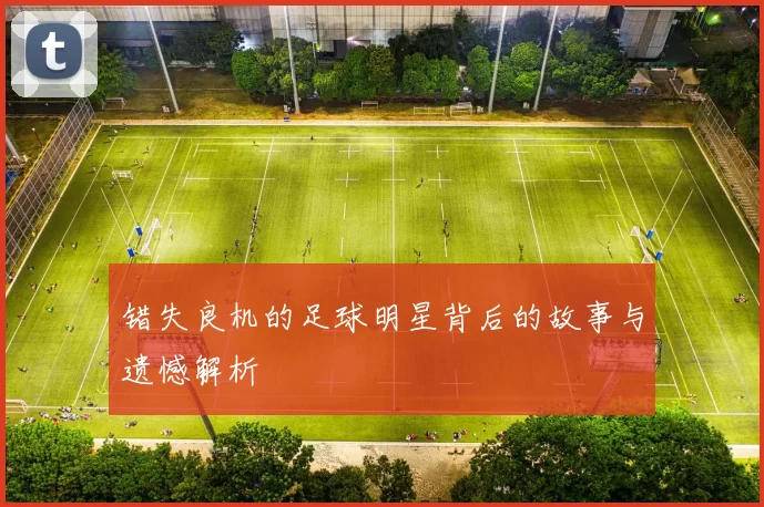 错失良机的足球明星背后的故事与遗憾解析