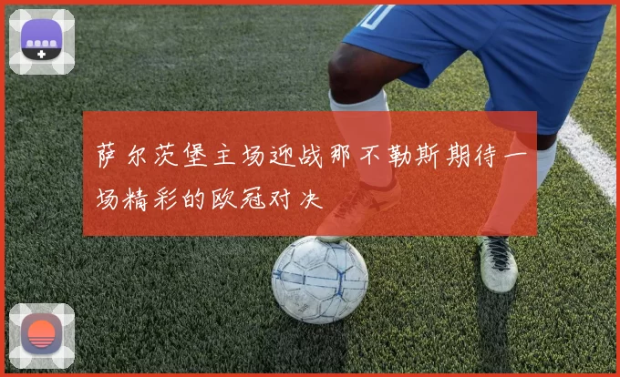 萨尔茨堡主场迎战那不勒斯期待一场精彩的欧冠对决