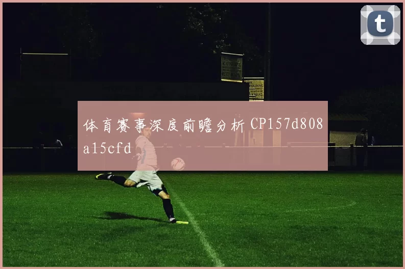 体育赛事深度前瞻分析 CP157d808a15cfd