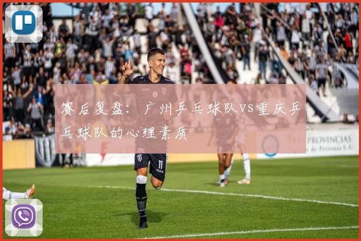 赛后复盘：广州乒乓球队vs重庆乒乓球队的心理素质