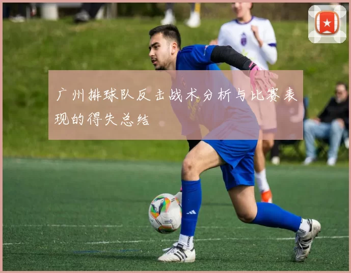 广州排球队反击战术分析与比赛表现的得失总结
