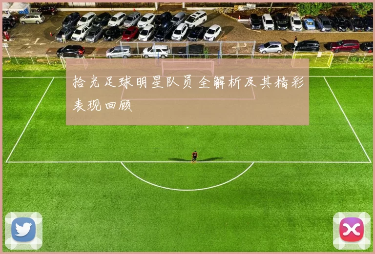 拾光足球明星队员全解析及其精彩表现回顾