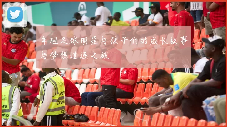 年轻足球明星与孩子们的成长故事与梦想追逐之旅
