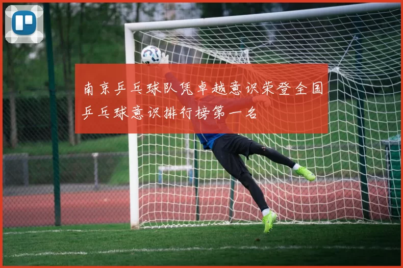 南京乒乓球队凭卓越意识荣登全国乒乓球意识排行榜第一名