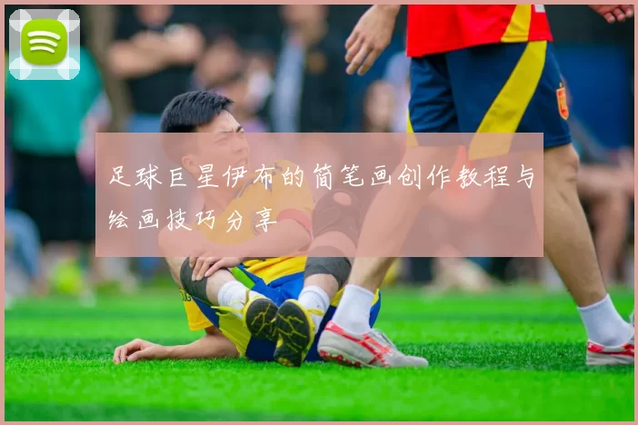 足球巨星伊布的简笔画创作教程与绘画技巧分享