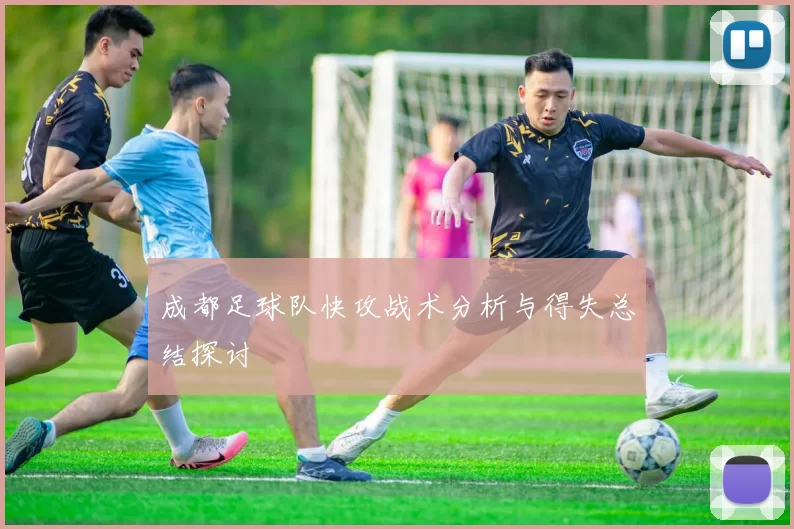 成都足球队快攻战术分析与得失总结探讨